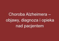 Choroba Alzheimera – objawy, diagnoza i opieka nad pacjentem