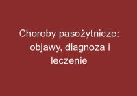 Choroby pasożytnicze: objawy, diagnoza i leczenie