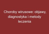 Choroby wirusowe: objawy, diagnostyka i metody leczenia