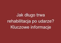 Jak długo trwa rehabilitacja po udarze? Kluczowe informacje