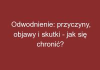 Odwodnienie: przyczyny, objawy i skutki – jak się chronić?