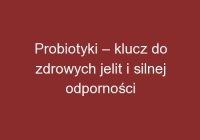 Probiotyki – klucz do zdrowych jelit i silnej odporności