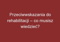 Przeciwwskazania do rehabilitacji – co musisz wiedzieć?