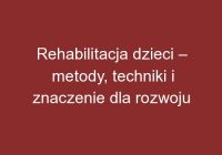 Rehabilitacja dzieci – metody, techniki i znaczenie dla rozwoju