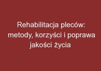 Rehabilitacja pleców: metody, korzyści i poprawa jakości życia