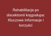 Rehabilitacja po discektomii kręgosłupa: Kluczowe informacje i korzyści