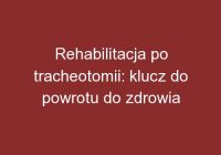 Rehabilitacja po tracheotomii: klucz do powrotu do zdrowia