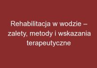 Rehabilitacja w wodzie – zalety, metody i wskazania terapeutyczne