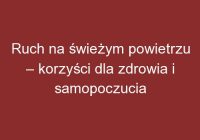 Ruch na świeżym powietrzu – korzyści dla zdrowia i samopoczucia
